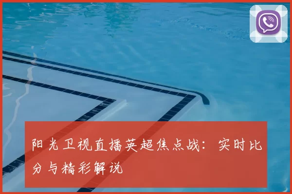 阳光卫视直播英超焦点战：实时比分与精彩解说