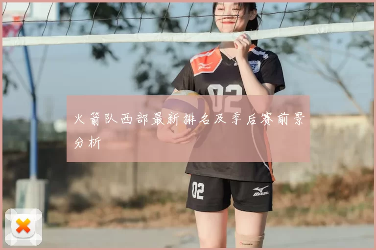 火箭队西部最新排名及季后赛前景分析