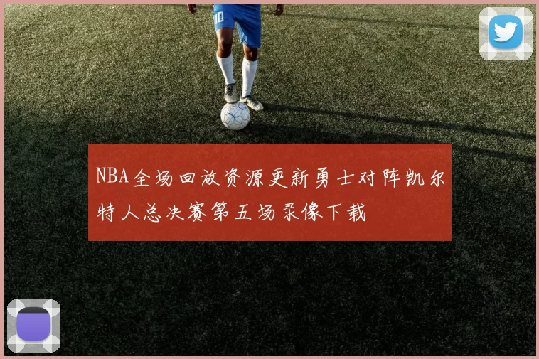 NBA全场回放资源更新勇士对阵凯尔特人总决赛第五场录像下载