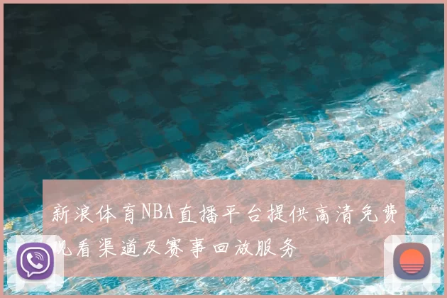新浪体育NBA直播平台提供高清免费观看渠道及赛事回放服务