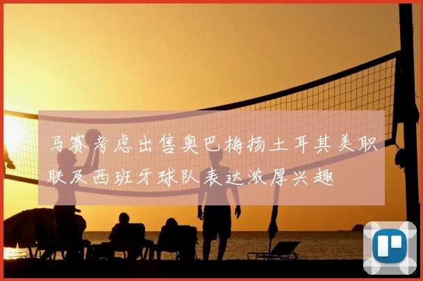 马赛考虑出售奥巴梅扬土耳其美职联及西班牙球队表达浓厚兴趣
