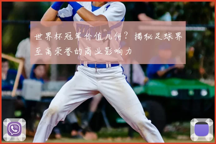 世界杯冠军价值几何?揭秘足球界至高荣誉的商业影响力