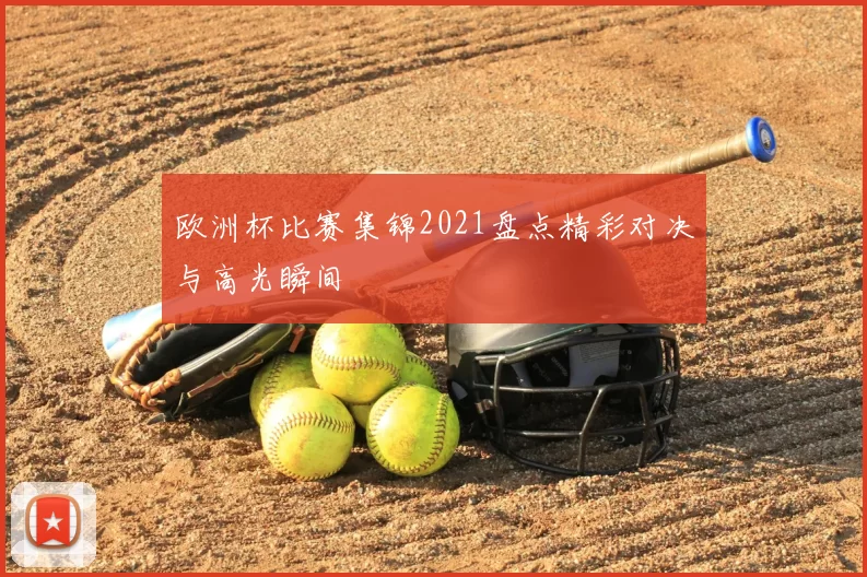 欧洲杯比赛集锦2021盘点精彩对决与高光瞬间