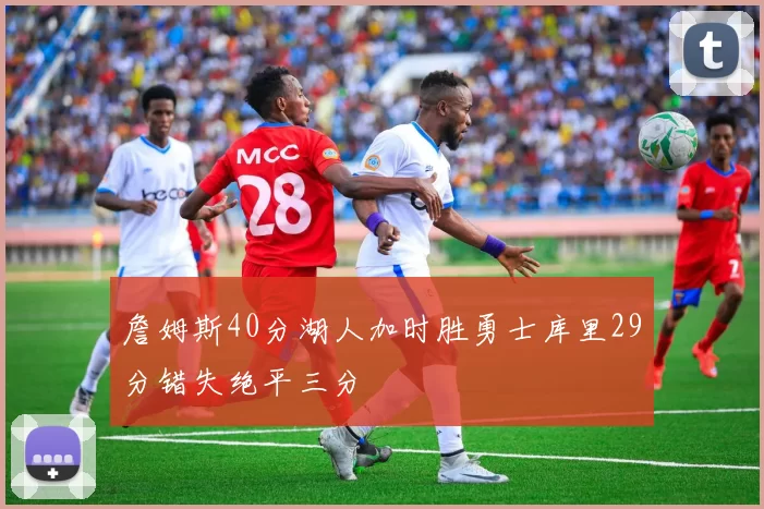 詹姆斯40分湖人加时胜勇士库里29分错失绝平三分