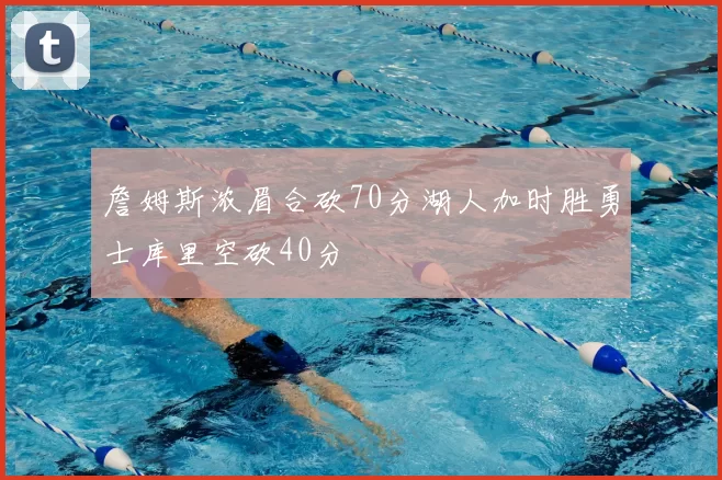 詹姆斯浓眉合砍70分湖人加时胜勇士库里空砍40分