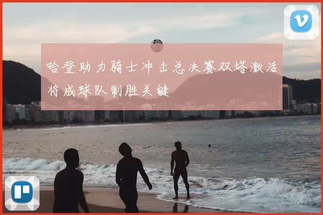 哈登助力骑士冲击总决赛双塔激活将成球队制胜关键