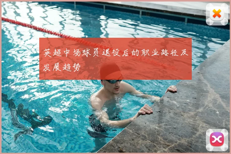 英超中场球员退役后的职业路径及发展趋势