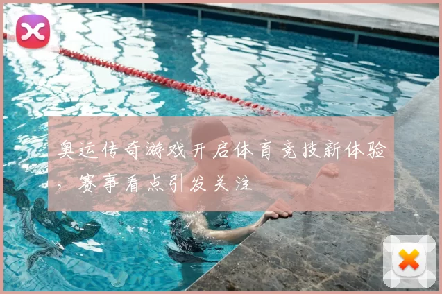 奥运传奇游戏开启体育竞技新体验，赛事看点引发关注