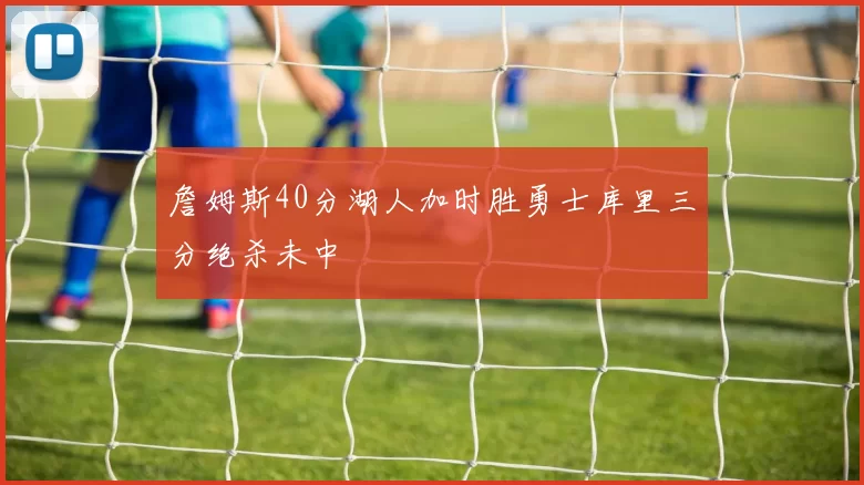 詹姆斯40分湖人加时胜勇士库里三分绝杀未中