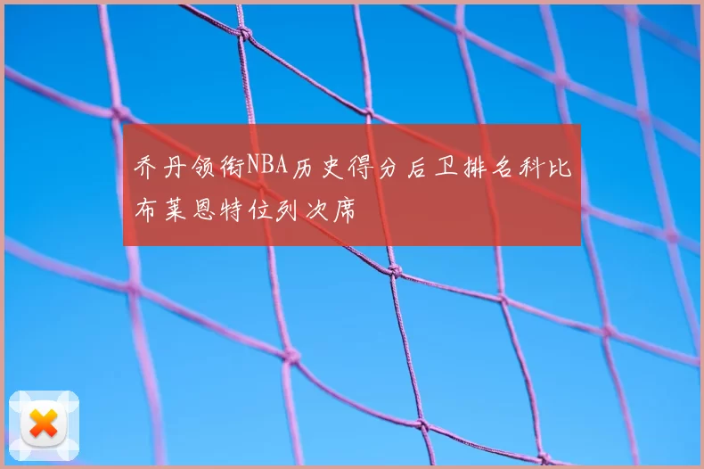乔丹领衔NBA历史得分后卫排名科比布莱恩特位列次席