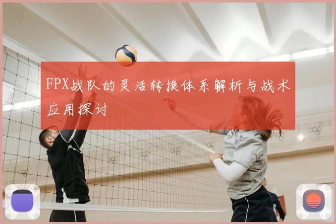 FPX战队的灵活转换体系解析与战术应用探讨