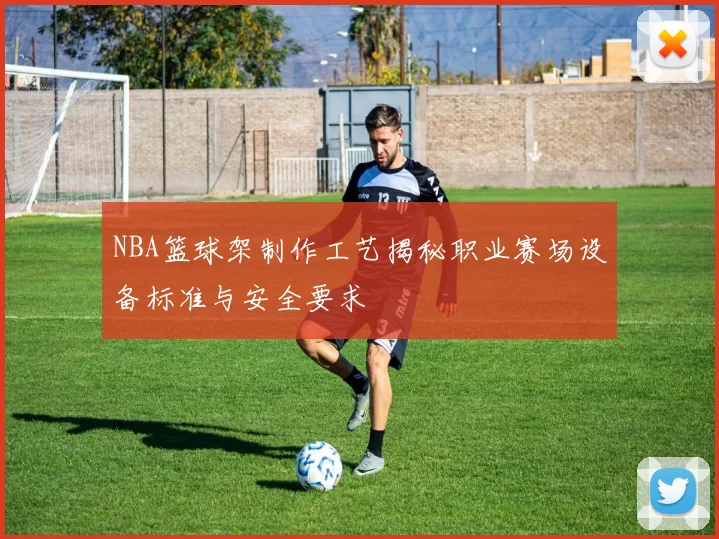 NBA篮球架制作工艺揭秘职业赛场设备标准与安全要求