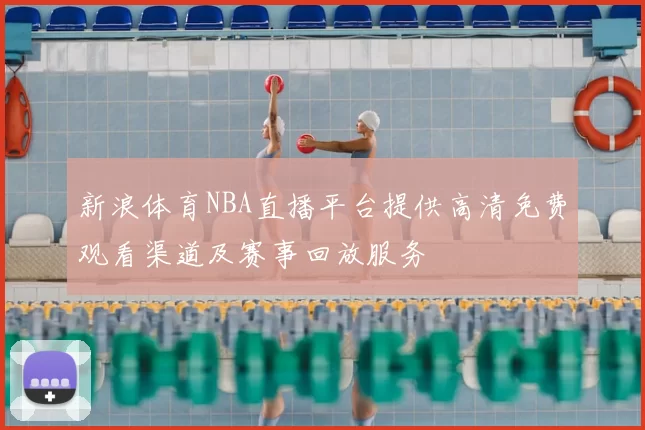 新浪体育NBA直播平台提供高清免费观看渠道及赛事回放服务
