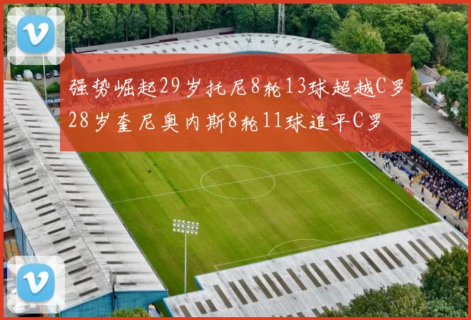 强势崛起29岁托尼8轮13球超越C罗28岁奎尼奥内斯8轮11球追平C罗