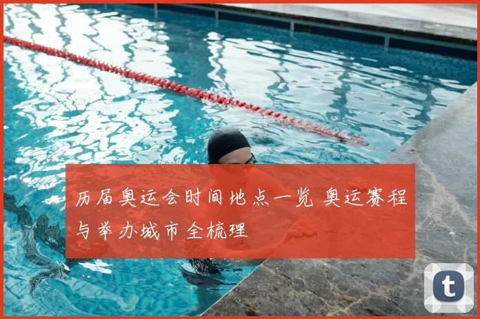 历届奥运会时间地点一览 奥运赛程与举办城市全梳理