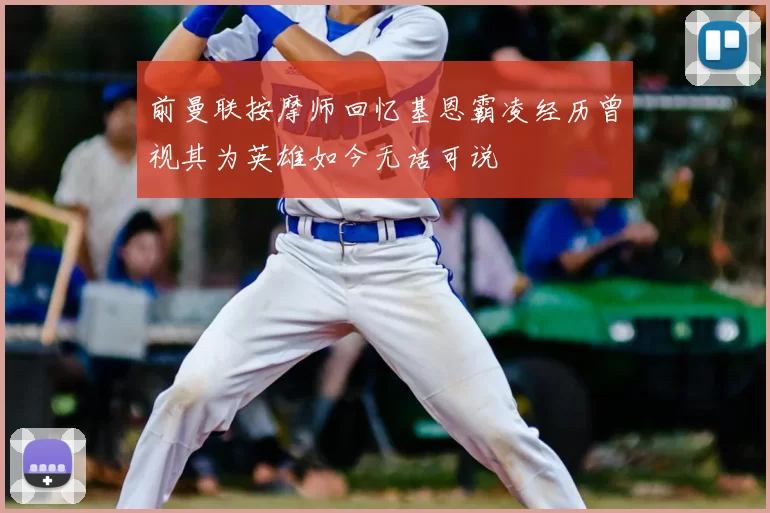 前曼联按摩师回忆基恩霸凌经历曾视其为英雄如今无话可说