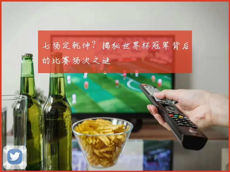 七场定乾坤?揭秘世界杯冠军背后的比赛场次之谜