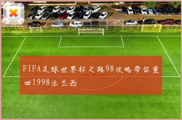 FIFA足球世界杯之路98攻略带你重回1998法兰西
