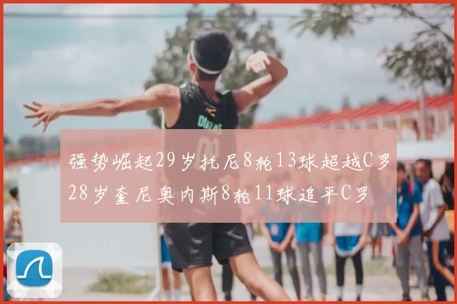 强势崛起29岁托尼8轮13球超越C罗28岁奎尼奥内斯8轮11球追平C罗