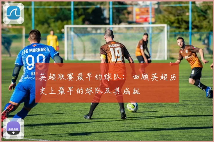 英超联赛最早的球队：回顾英超历史上最早的球队及其成就