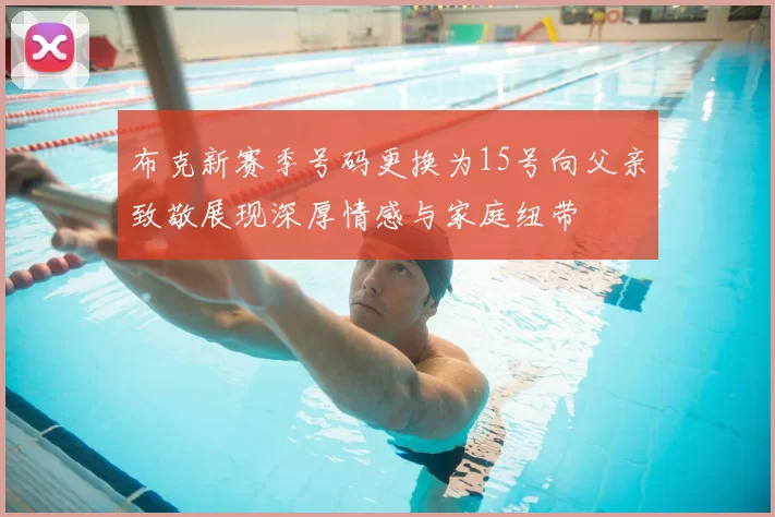 布克新赛季号码更换为15号向父亲致敬展现深厚情感与家庭纽带