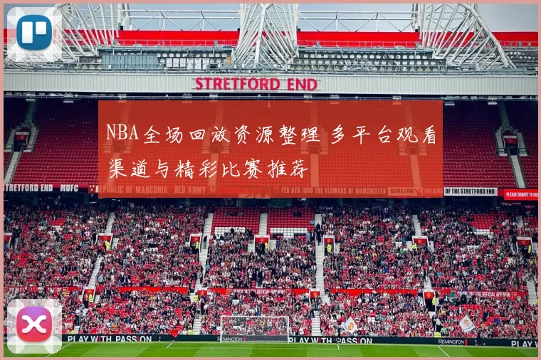 NBA全场回放资源整理 多平台观看渠道与精彩比赛推荐
