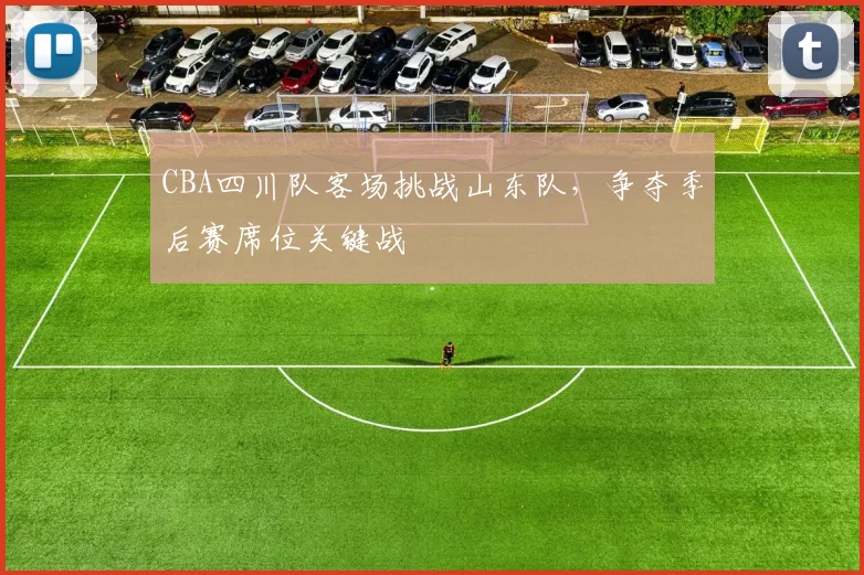 CBA四川队客场挑战山东队，争夺季后赛席位关键战