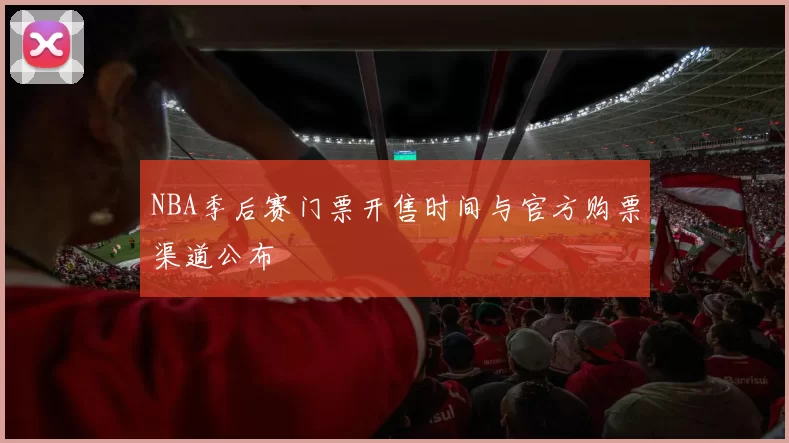 NBA季后赛门票开售时间与官方购票渠道公布