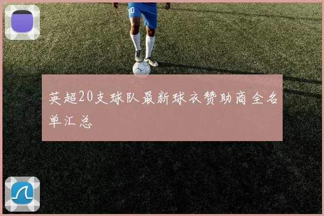 英超20支球队最新球衣赞助商全名单汇总