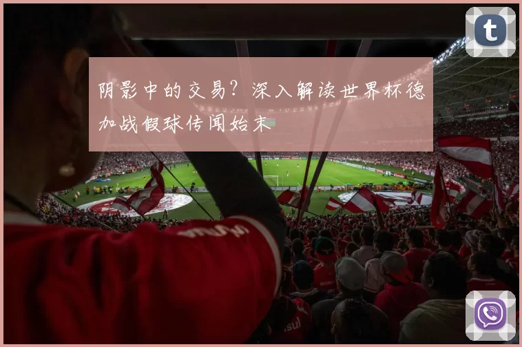 阴影中的交易？深入解读世界杯德加战假球传闻始末