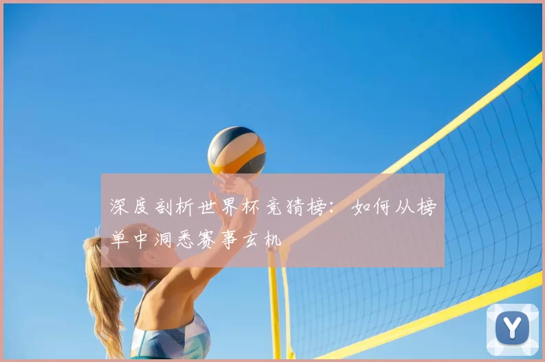 深度剖析世界杯竞猜榜：如何从榜单中洞悉赛事玄机