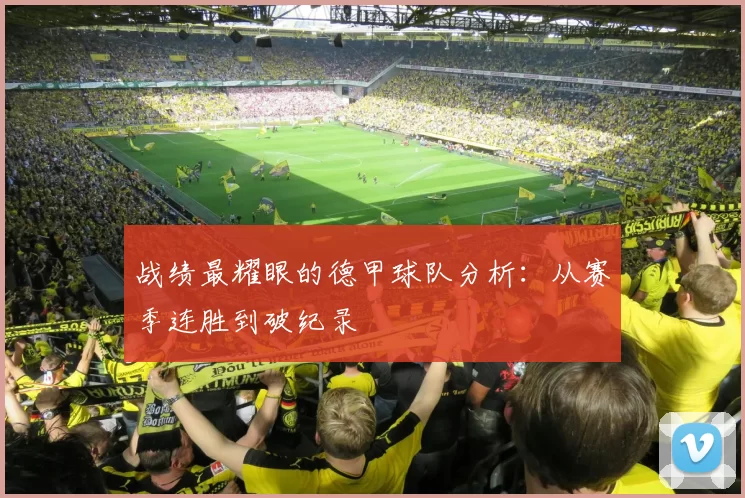战绩最耀眼的德甲球队分析：从赛季连胜到破纪录