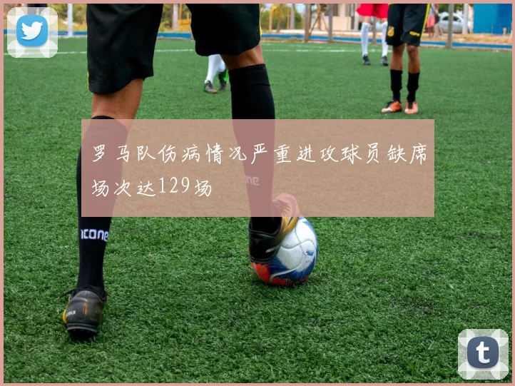 罗马队伤病情况严重进攻球员缺席场次达129场