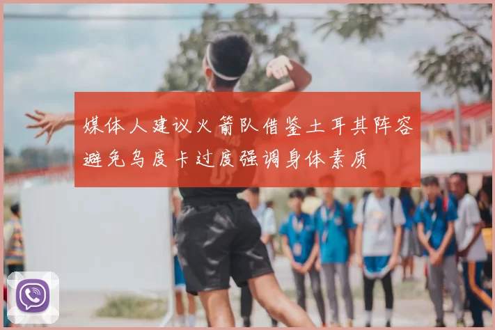 媒体人建议火箭队借鉴土耳其阵容避免乌度卡过度强调身体素质