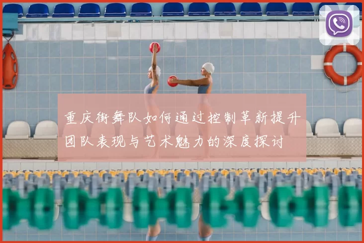 重庆街舞队如何通过控制革新提升团队表现与艺术魅力的深度探讨