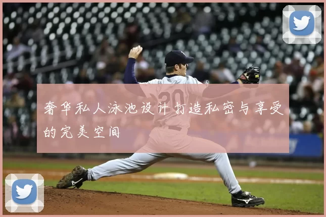 奢华私人泳池设计打造私密与享受的完美空间