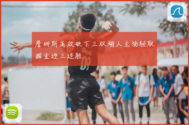 詹姆斯高效砍下三双湖人主场轻取掘金迎三连胜