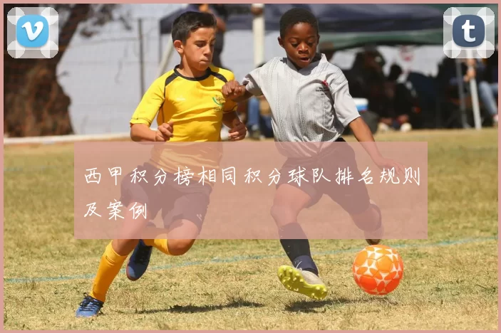 西甲积分榜相同积分球队排名规则及案例