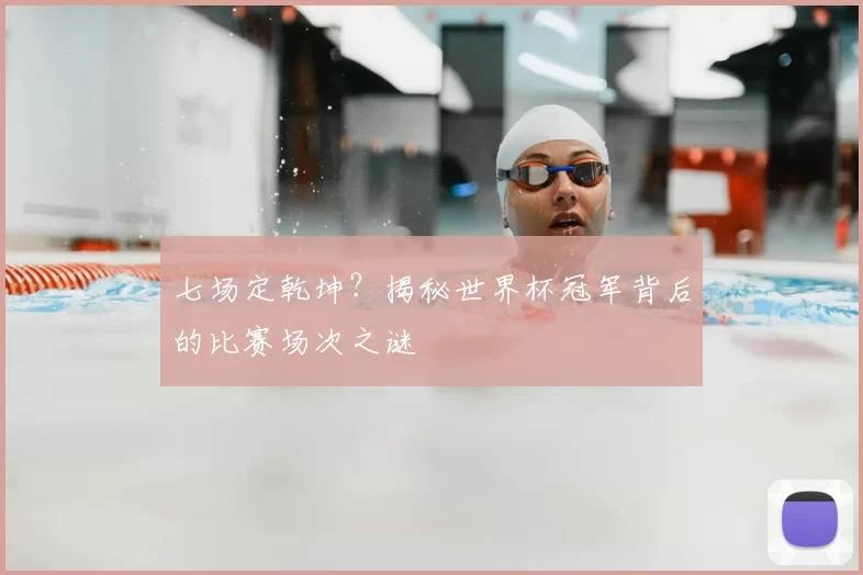 七场定乾坤?揭秘世界杯冠军背后的比赛场次之谜