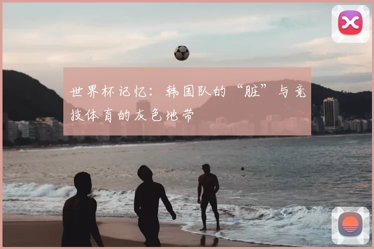 世界杯记忆:韩国队的“脏”与竞技体育的灰色地带
