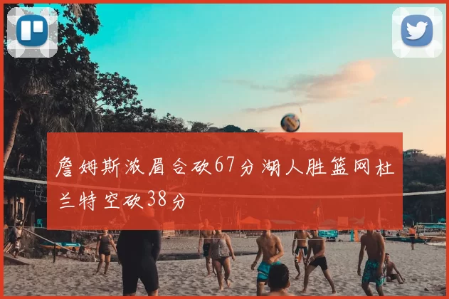 詹姆斯浓眉合砍67分湖人胜篮网杜兰特空砍38分