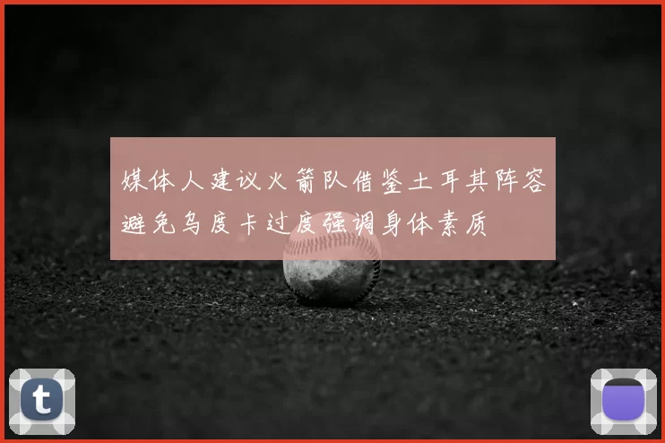 媒体人建议火箭队借鉴土耳其阵容避免乌度卡过度强调身体素质