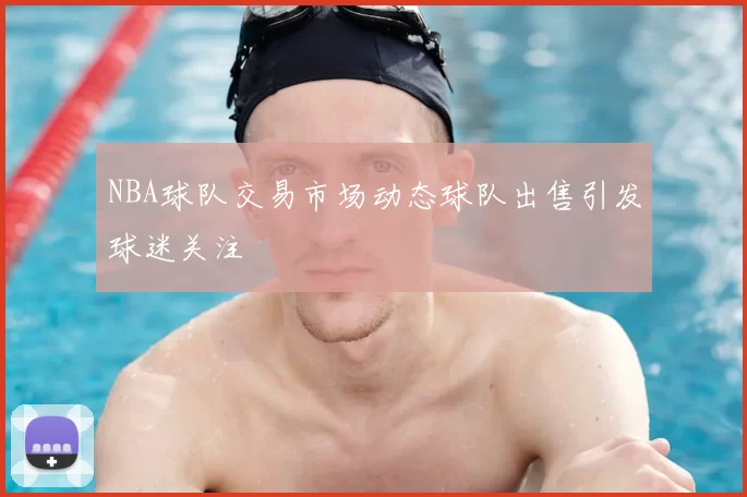 NBA球队交易市场动态球队出售引发球迷关注