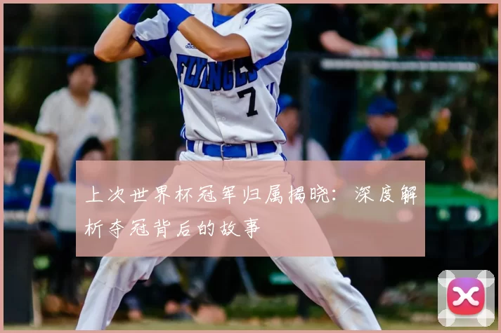上次世界杯冠军归属揭晓:深度解析夺冠背后的故事