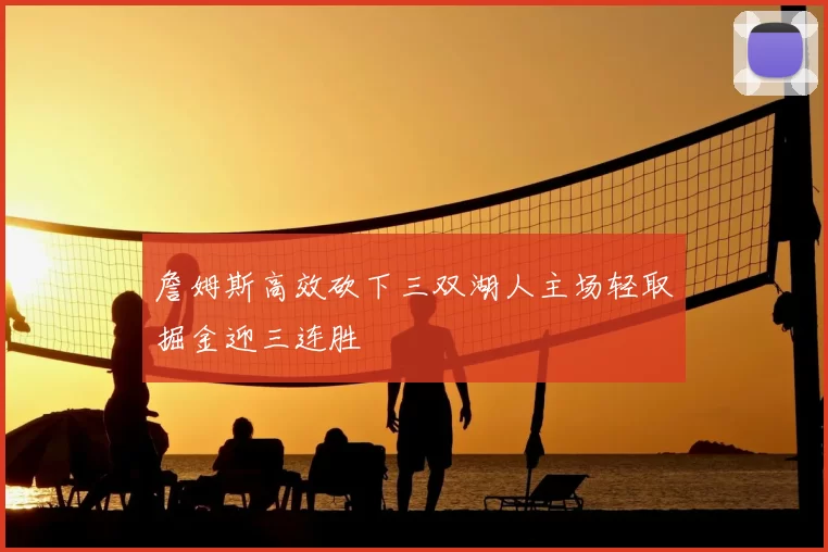 詹姆斯高效砍下三双湖人主场轻取掘金迎三连胜