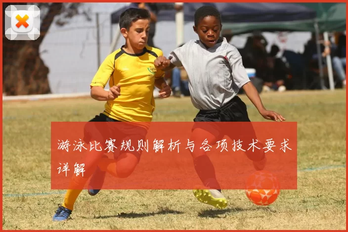 游泳比赛规则解析与各项技术要求详解