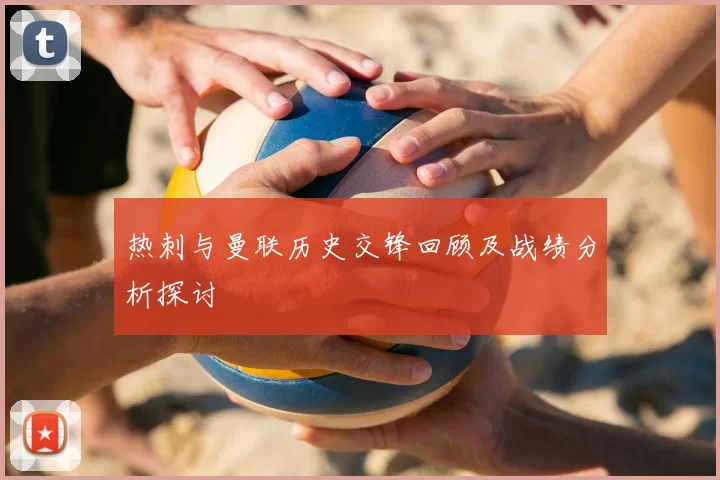热刺与曼联历史交锋回顾及战绩分析探讨