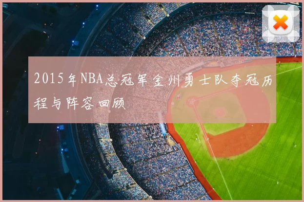 2015年NBA总冠军金州勇士队夺冠历程与阵容回顾
