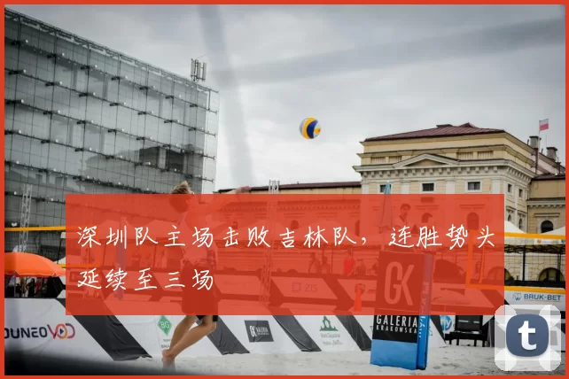 深圳队主场击败吉林队,连胜势头延续至三场