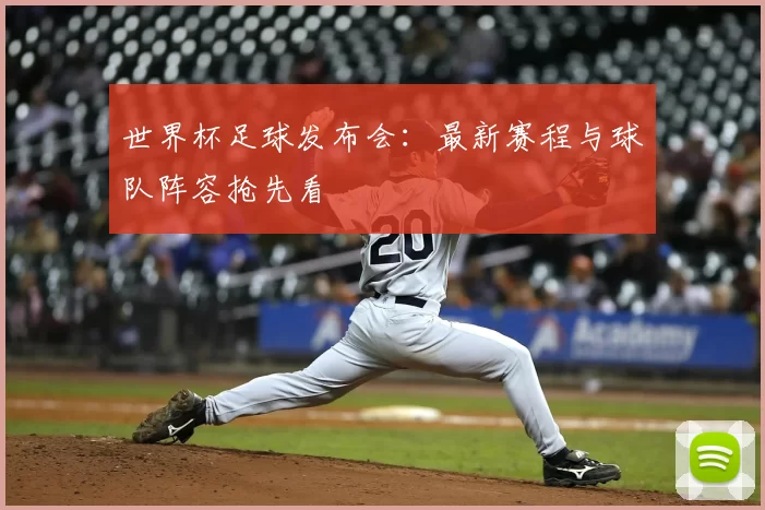世界杯足球发布会：最新赛程与球队阵容抢先看